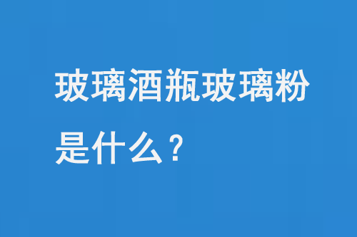 玻璃酒瓶玻璃粉是什么？