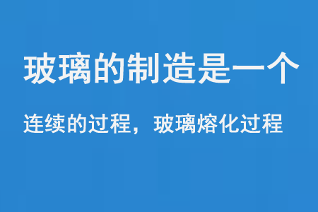 玻璃的制造是一個連續(xù)的過程和玻璃熔化過程