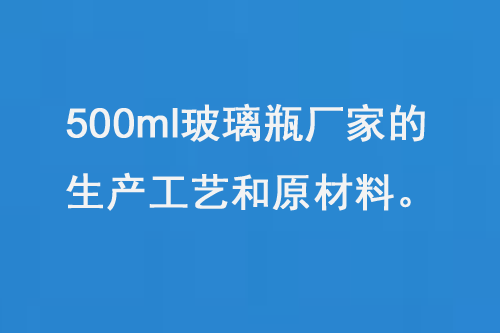 500ml玻璃瓶廠家的生產工藝和原材料