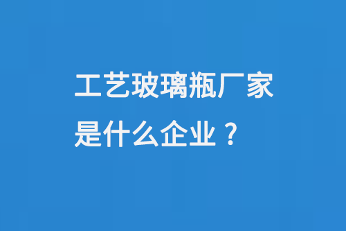 工藝玻璃瓶廠家是什么企業